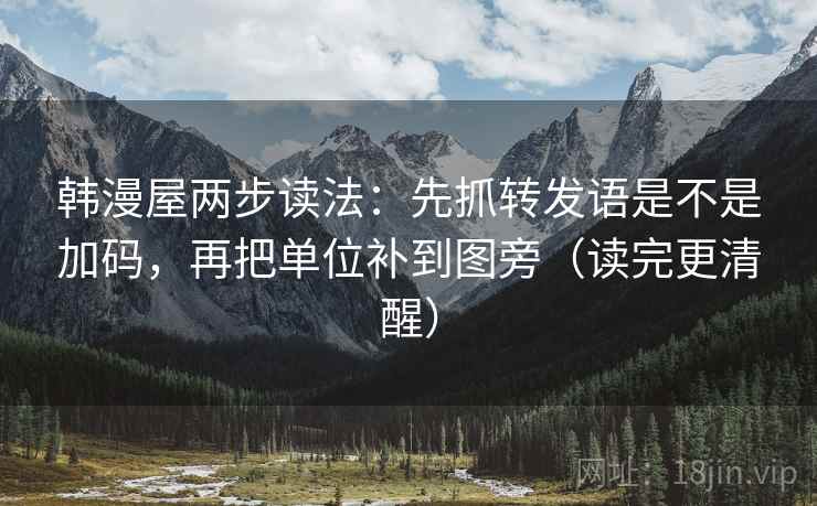 韩漫屋两步读法：先抓转发语是不是加码，再把单位补到图旁（读完更清醒）