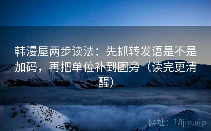 韩漫屋两步读法：先抓转发语是不是加码，再把单位补到图旁（读完更清醒）