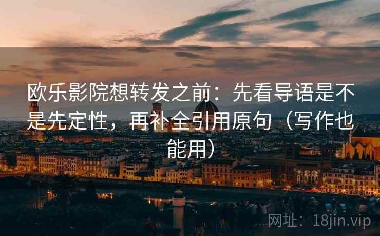 欧乐影院想转发之前：先看导语是不是先定性，再补全引用原句（写作也能用）