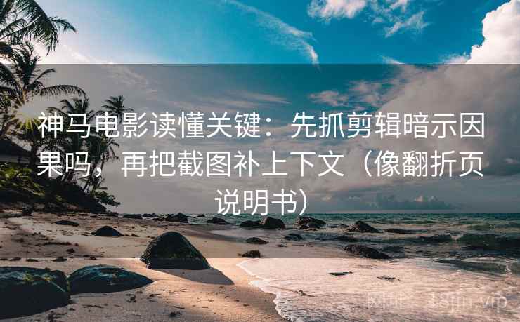 神马电影读懂关键：先抓剪辑暗示因果吗，再把截图补上下文（像翻折页说明书）