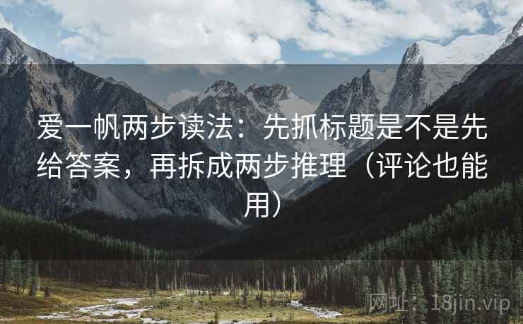 爱一帆两步读法：先抓标题是不是先给答案，再拆成两步推理（评论也能用）