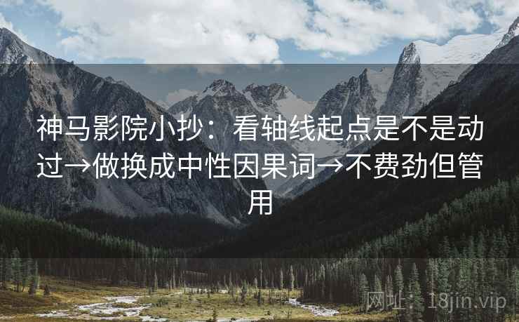 神马影院小抄：看轴线起点是不是动过→做换成中性因果词→不费劲但管用