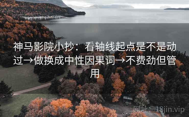 神马影院小抄：看轴线起点是不是动过→做换成中性因果词→不费劲但管用